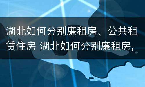湖北如何分别廉租房、公共租赁住房 湖北如何分别廉租房,公共租赁住房和住宅