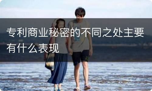 专利商业秘密的不同之处主要有什么表现