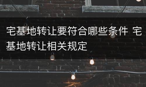 宅基地转让要符合哪些条件 宅基地转让相关规定