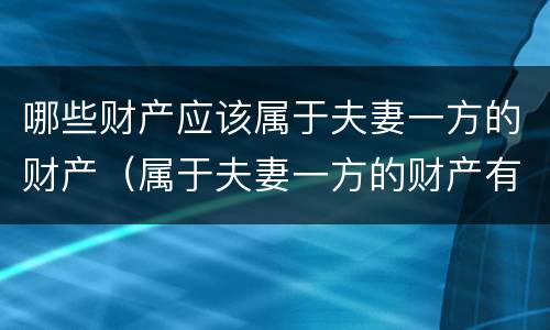 哪些财产应该属于夫妻一方的财产（属于夫妻一方的财产有哪些）