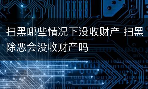 扫黑哪些情况下没收财产 扫黑除恶会没收财产吗