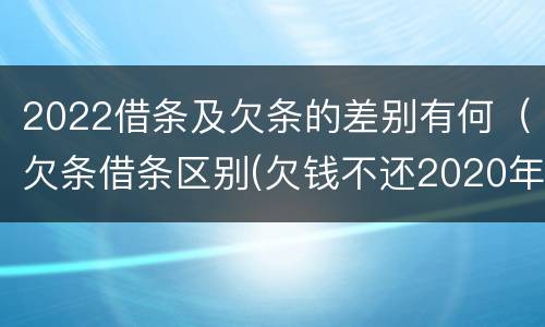 2022借条及欠条的差别有何（欠条借条区别(欠钱不还2020年新规 - 法律之家）