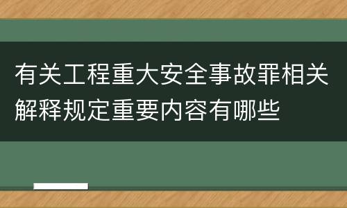 有关工程重大安全事故罪相关解释规定重要内容有哪些