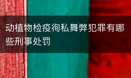 动植物检疫徇私舞弊犯罪有哪些刑事处罚