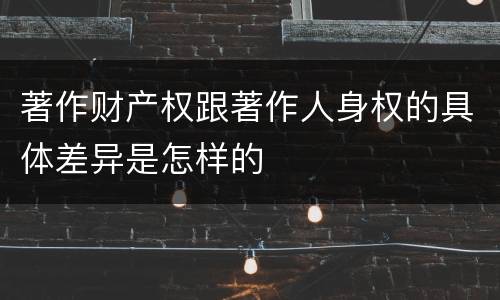 著作财产权跟著作人身权的具体差异是怎样的