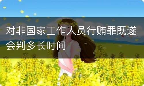 对非国家工作人员行贿罪既遂会判多长时间