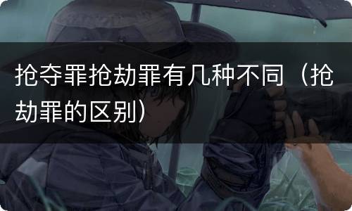 抢夺罪抢劫罪有几种不同（抢劫罪的区别）