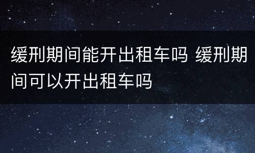 缓刑期间能开出租车吗 缓刑期间可以开出租车吗