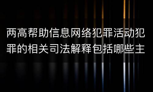 两高帮助信息网络犯罪活动犯罪的相关司法解释包括哪些主要规定
