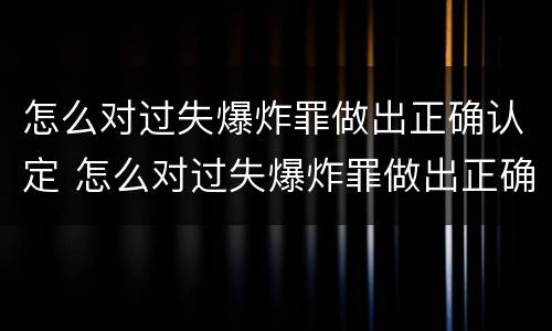怎么对过失爆炸罪做出正确认定 怎么对过失爆炸罪做出正确认定