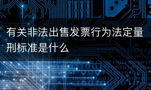 有关非法出售发票行为法定量刑标准是什么