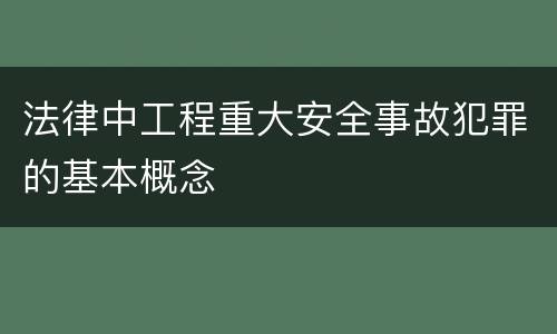 法律中工程重大安全事故犯罪的基本概念
