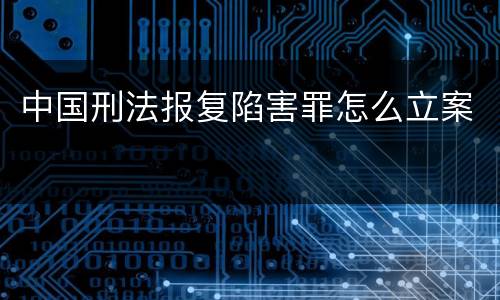 中国刑法报复陷害罪怎么立案