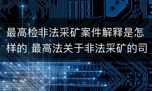 最高检非法采矿案件解释是怎样的 最高法关于非法采矿的司法解释