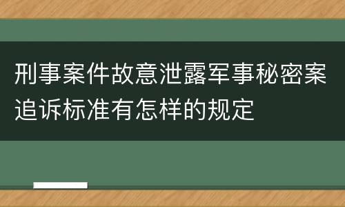 刑事案件故意泄露军事秘密案追诉标准有怎样的规定