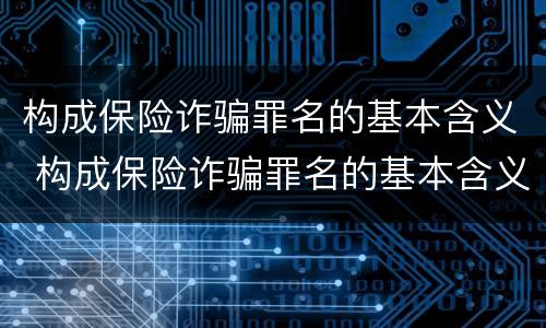 构成保险诈骗罪名的基本含义 构成保险诈骗罪名的基本含义是什么