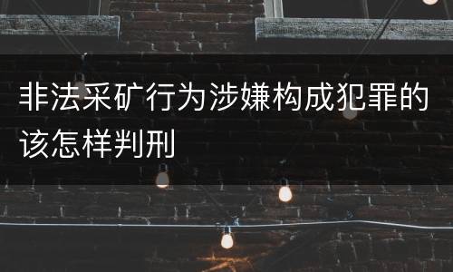 非法采矿行为涉嫌构成犯罪的该怎样判刑
