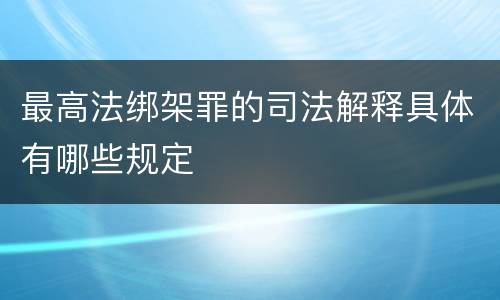 最高法绑架罪的司法解释具体有哪些规定