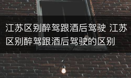 江苏区别醉驾跟酒后驾驶 江苏区别醉驾跟酒后驾驶的区别