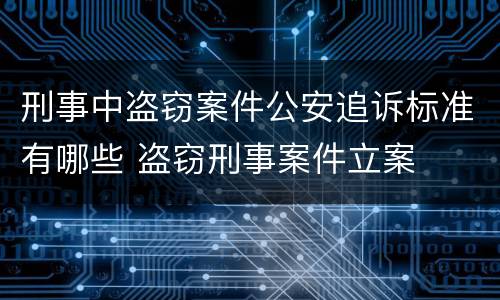 刑事中盗窃案件公安追诉标准有哪些 盗窃刑事案件立案