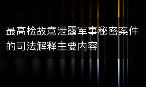 最高检故意泄露军事秘密案件的司法解释主要内容