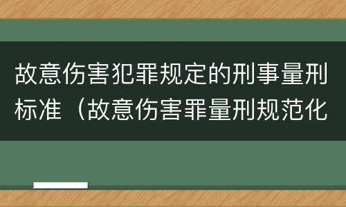 故意伤害犯罪规定的刑事量刑标准（故意伤害罪量刑规范化标准）