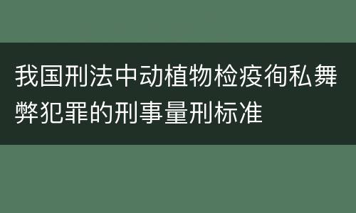 我国刑法中动植物检疫徇私舞弊犯罪的刑事量刑标准