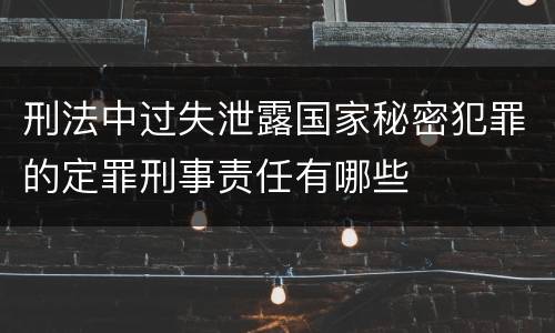 刑法中过失泄露国家秘密犯罪的定罪刑事责任有哪些