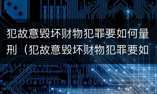 犯故意毁坏财物犯罪要如何量刑（犯故意毁坏财物犯罪要如何量刑呢）