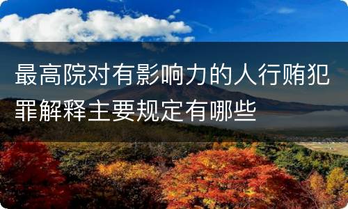 最高院对有影响力的人行贿犯罪解释主要规定有哪些