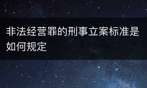 非法经营罪的刑事立案标准是如何规定