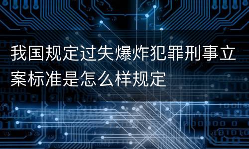 我国规定过失爆炸犯罪刑事立案标准是怎么样规定