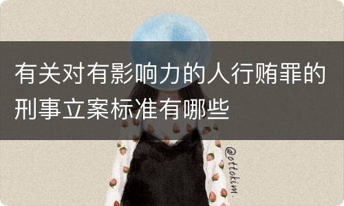 有关对有影响力的人行贿罪的刑事立案标准有哪些