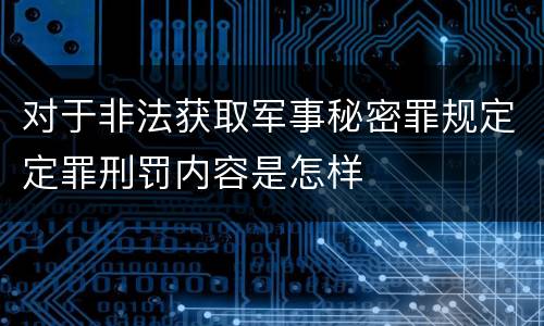 对于非法获取军事秘密罪规定定罪刑罚内容是怎样