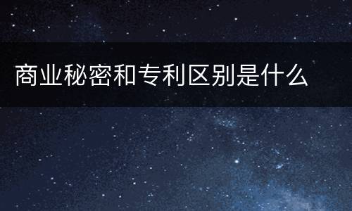 商业秘密和专利区别是什么