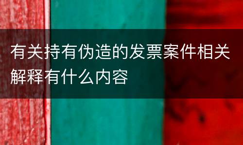 有关持有伪造的发票案件相关解释有什么内容