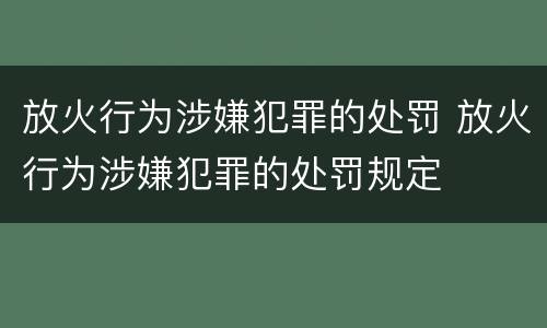 放火行为涉嫌犯罪的处罚 放火行为涉嫌犯罪的处罚规定