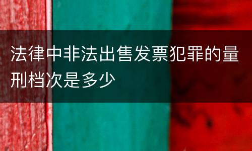 法律中非法出售发票犯罪的量刑档次是多少