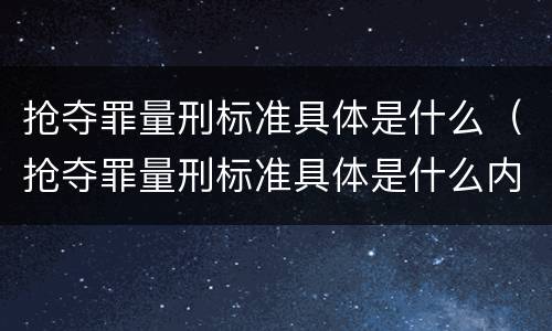 抢夺罪量刑标准具体是什么（抢夺罪量刑标准具体是什么内容）