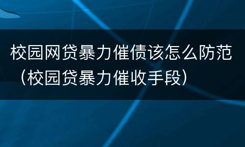 校园网贷暴力催债该怎么防范（校园贷暴力催收手段）