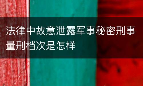 法律中故意泄露军事秘密刑事量刑档次是怎样