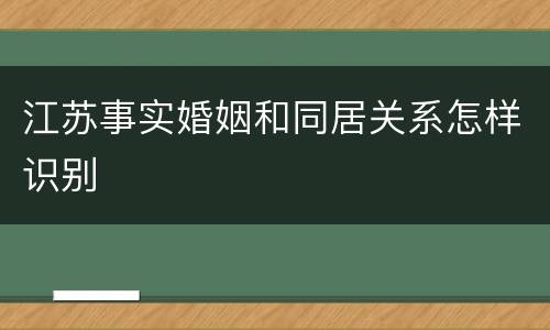 江苏事实婚姻和同居关系怎样识别