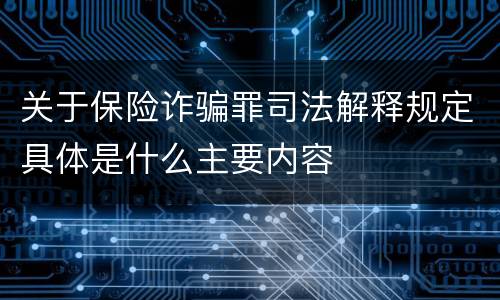 关于保险诈骗罪司法解释规定具体是什么主要内容