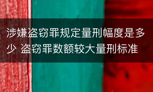 涉嫌盗窃罪规定量刑幅度是多少 盗窃罪数额较大量刑标准