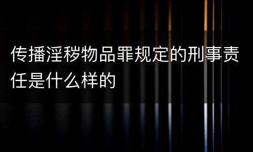 传播淫秽物品罪规定的刑事责任是什么样的