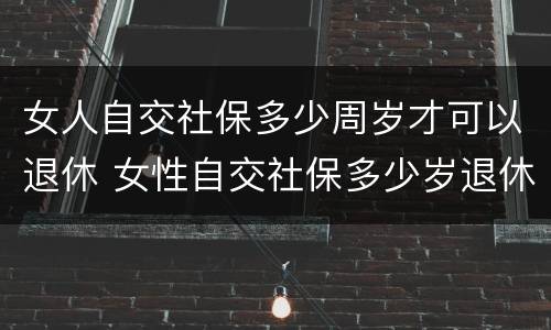 女人自交社保多少周岁才可以退休 女性自交社保多少岁退休