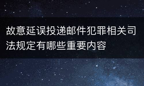 故意延误投递邮件犯罪相关司法规定有哪些重要内容