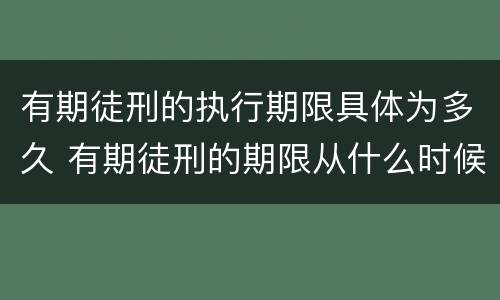有期徒刑的执行期限具体为多久 有期徒刑的期限从什么时候开始
