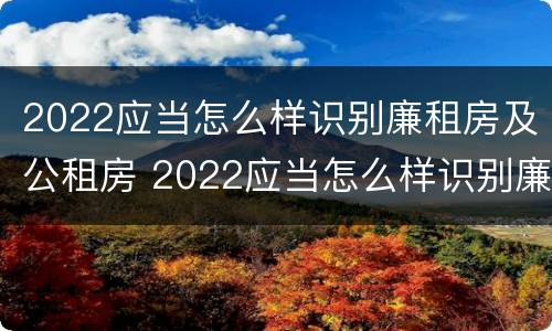 2022应当怎么样识别廉租房及公租房 2022应当怎么样识别廉租房及公租房呢
