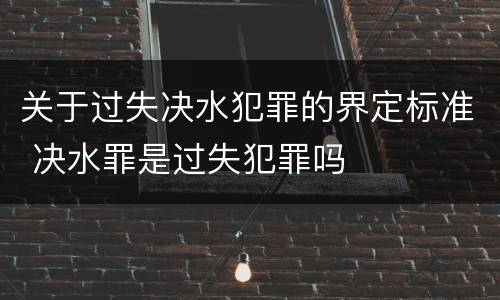 关于过失决水犯罪的界定标准 决水罪是过失犯罪吗
